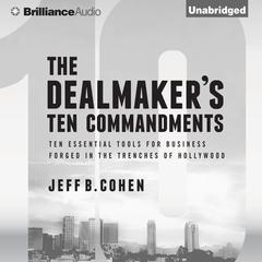 The Dealmakers Ten Commandments: Ten Essential Tools for Business Forged in the Trenches of Hollywood Audiobook, by Jeff B. Cohen