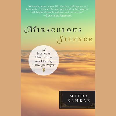 Miraculous Silence: A Journey to Illumination and Healing Through Prayer Audiobook, by Mitra Rahbar