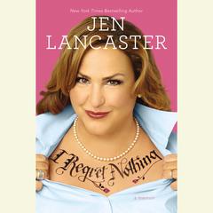 I Regret Nothing: A Memoir Audiobook, by Jen Lancaster