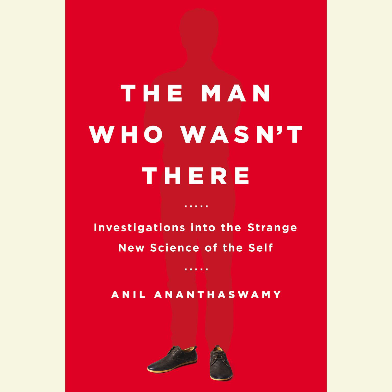 The Man Who Wasnt There: Investigations into the Strange New Science of the Self Audiobook, by Anil Ananthaswamy