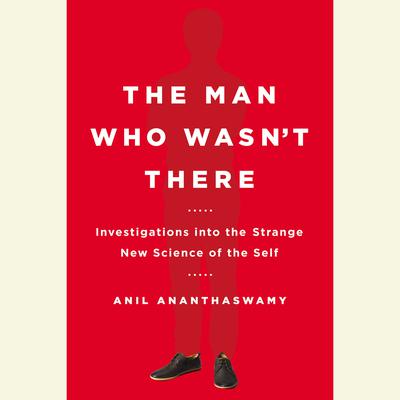 The Man Who Wasnt There: Investigations into the Strange New Science of the Self Audiobook, by Anil Ananthaswamy