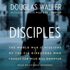 Disciples: The World War II Missions of the CIA Directors Who Fought for Wild Bill Donovan Audiobook, by Douglas Waller
