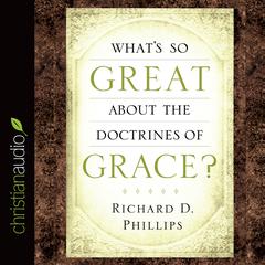 What's So Great About the Doctrines of Grace? Audiobook, by Richard D. Phillips