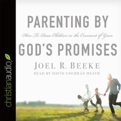 Parenting by God's Promises: How to Raise Children in the Covenant of Grace Audiobook, by Joel R. Beeke