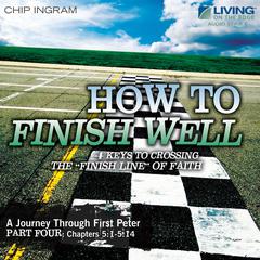 How to Finish Well: A Journey through 1 Peter, Part Four Audiobook, by Chip Ingram