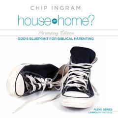 House or Home - Parenting Edition: Gods Blueprint for Biblical Parenting Audiobook, by Chip Ingram