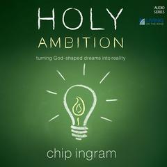 Holy Ambition: Turning God-Shaped Dreams into Reality Audiobook, by Chip Ingram