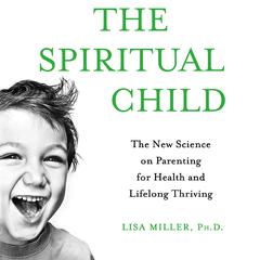 The Spiritual Child: The New Science on Parenting for Health and Lifelong Thriving Audiobook, by Lisa Miller