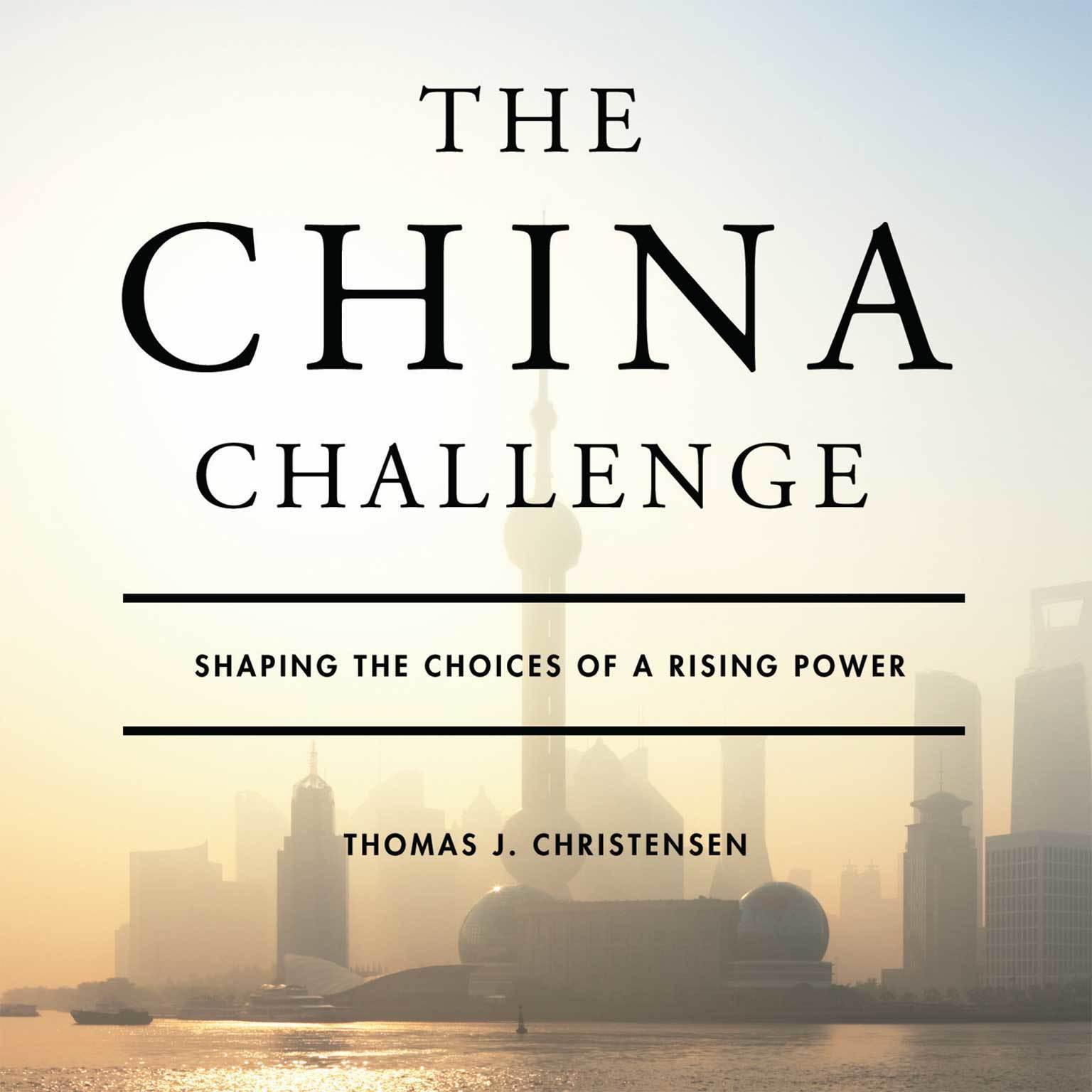 The China Challenge: Shaping the Choices of a Rising Power Audiobook, by Thomas J. Christensen