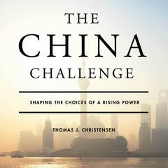 The China Challenge: Shaping the Choices of a Rising Power Audiobook, by Thomas J. Christensen