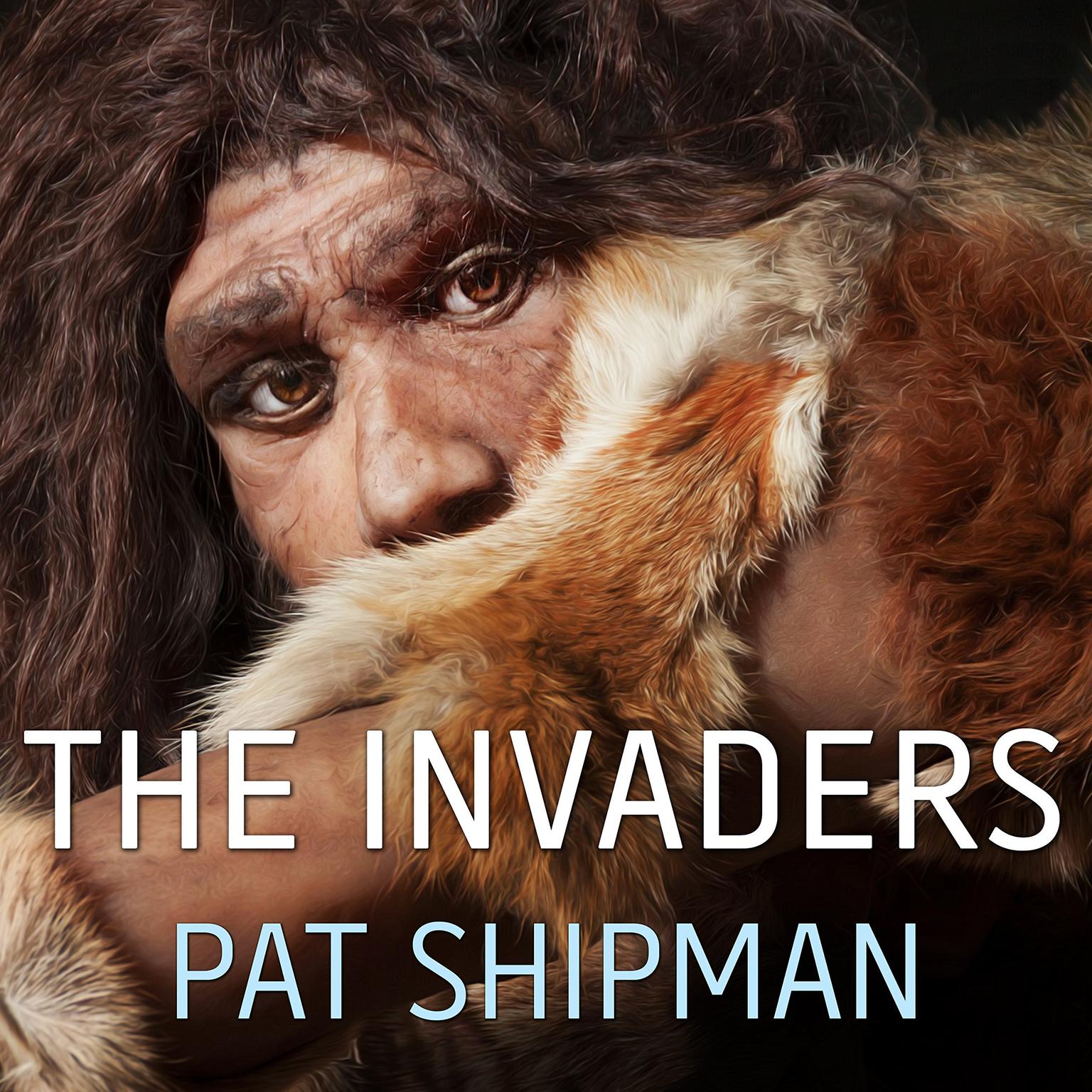 The Invaders: How Humans and Their Dogs Drove Neanderthals to Extinction Audiobook, by Pat Shipman