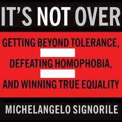 Its Not Over: Getting Beyond Tolerance, Defeating Homophobia, and Winning True Equality Audiobook, by Michelangelo Signorile