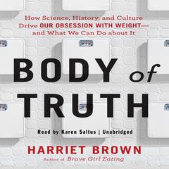 Body Truth: How Science, History, and Culture Drive Our Obsession with Weight--and What We Can Do about It Audiobook, by Harriet Brown