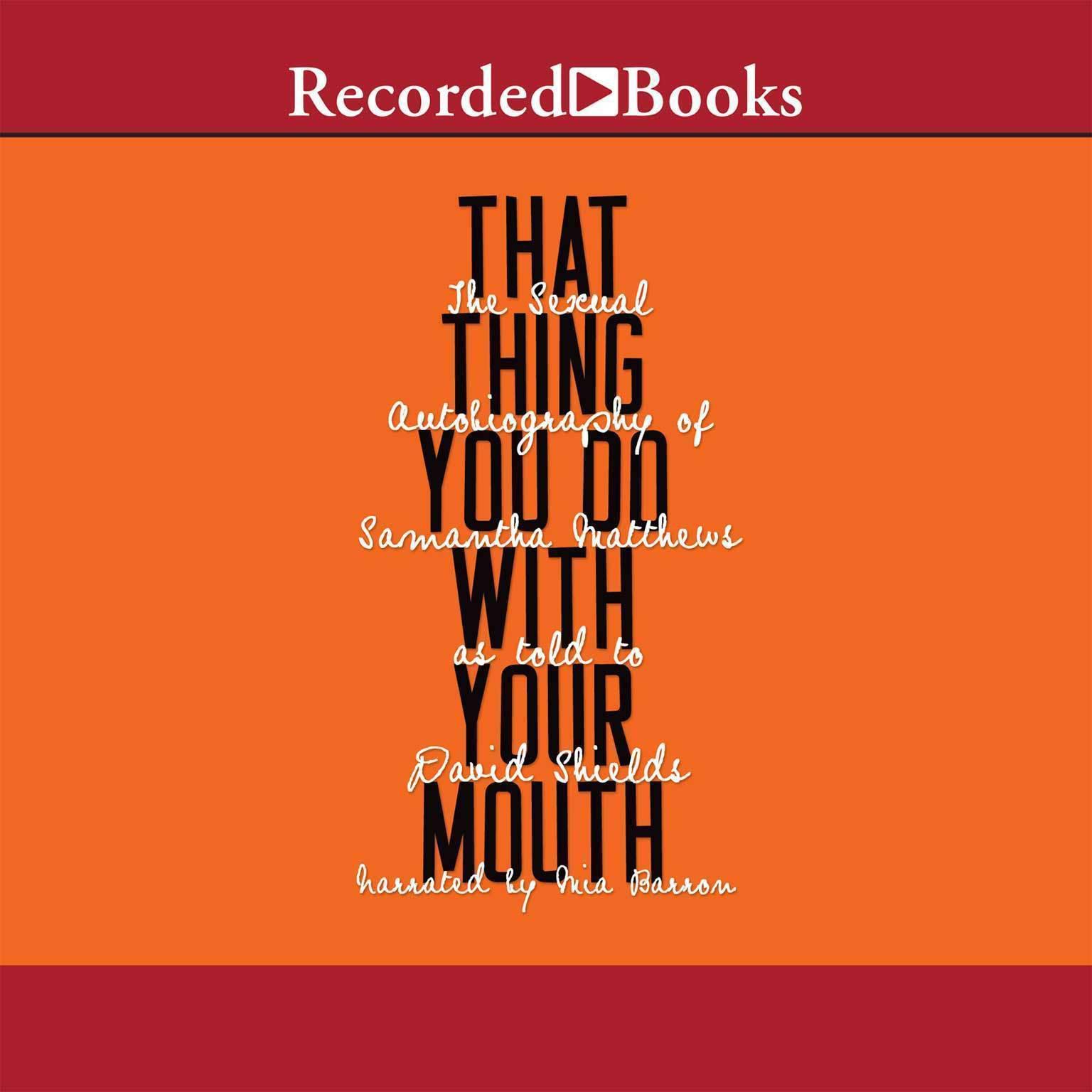 That Thing You Do with Your Mouth: The Sexual Autobiography of Samantha Matthews as Told to David Shields Audiobook, by David Shields