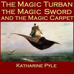The Magic Turban, the Magic Sword and the Magic Carpet Audiobook, by Katharine Pyle