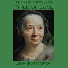 The Girl Who Was Tired of Love Audiobook, by Leonard Merrick