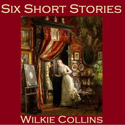 Six Short Stories: The Best of Wilkie Collins Audiobook, by Wilkie Collins
