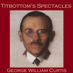 Titbottom’s Spectacles Audiobook, by George William Curtis