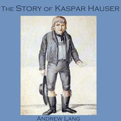 The Story of Kaspar Hauser Audiobook, by Andrew Lang