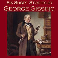 Six Short Stories by George Gissing Audiobook, by George Gissing