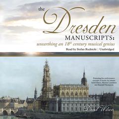The Dresden Manuscripts: Unearthing an 18th Century Musical Genius Audiobook, by David Wilson