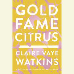 Gold Fame Citrus: A Novel Audiobook, by Claire Vaye Watkins