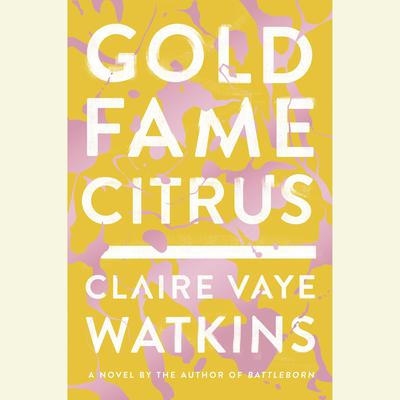 Gold Fame Citrus: A Novel Audiobook, by Claire Vaye Watkins