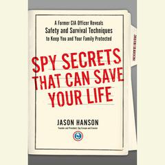 Spy Secrets That Can Save Your Life: A Former CIA Officer Reveals Safety and Survival Techniques to Keep You and Your Family Protected Audiobook, by Jason Hanson