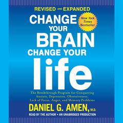 Change Your Brain, Change Your Life (Revised and Expanded): The Breakthrough Program for Conquering Anxiety, Depression, Obsessiveness, Lack of Focus, Anger, and Memory Problems Audiobook, by Daniel G. Amen