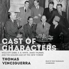 Cast of Characters: Wolcott Gibbs, E. B. White, James Thurber, and the Golden Age of the New Yorker Audiobook, by Thomas Vinciguerra
