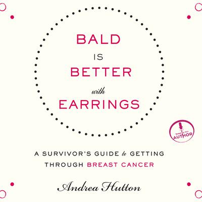 Bald is Better With Earrings: A Survivors Guide to Getting Through Breast Cancer Audiobook, by Andrea Hutton