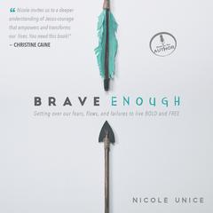 Brave Enough: Getting Over Our Fears, Flaws, and Failures to Live Bold and Free Audiobook, by Nicole Unice
