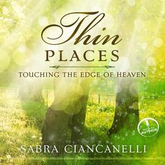 Thin Places: Touching the Edge of Heaven Audiobook, by Sabra Ciancanelli