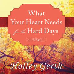 What Your Heart Needs for the Hard Days: 52 Encouraging Truths to Hold On To Audiobook, by Holley Gerth