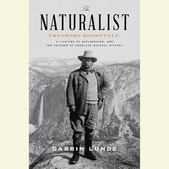 The Naturalist: Theodore Roosevelt, A Lifetime of Exploration, and the Triumph of American Natural History Audiobook, by Darrin Lunde