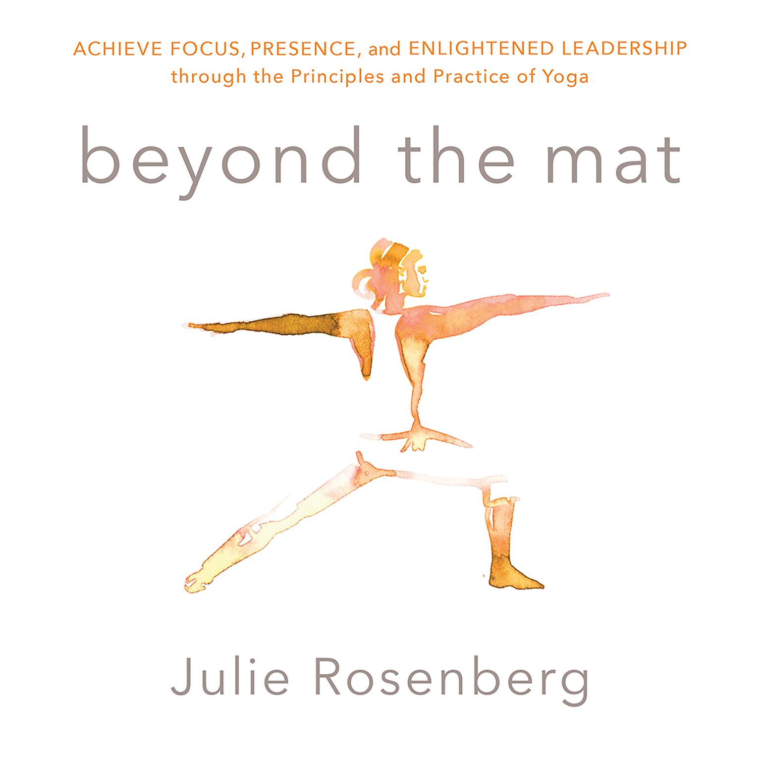 Beyond the Mat: Achieve Focus, Presence, and Enlightened Leadership through the Principles and Practice of Yoga Audiobook, by Julie Rosenberg