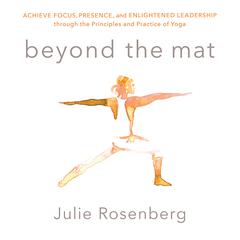 Beyond the Mat: Achieve Focus, Presence, and Enlightened Leadership through the Principles and Practice of Yoga Audiobook, by Julie Rosenberg