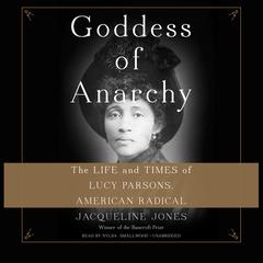 Goddess of Anarchy: The Life and Times of Lucy Parsons, American Radical Audiobook, by Jacqueline Jones