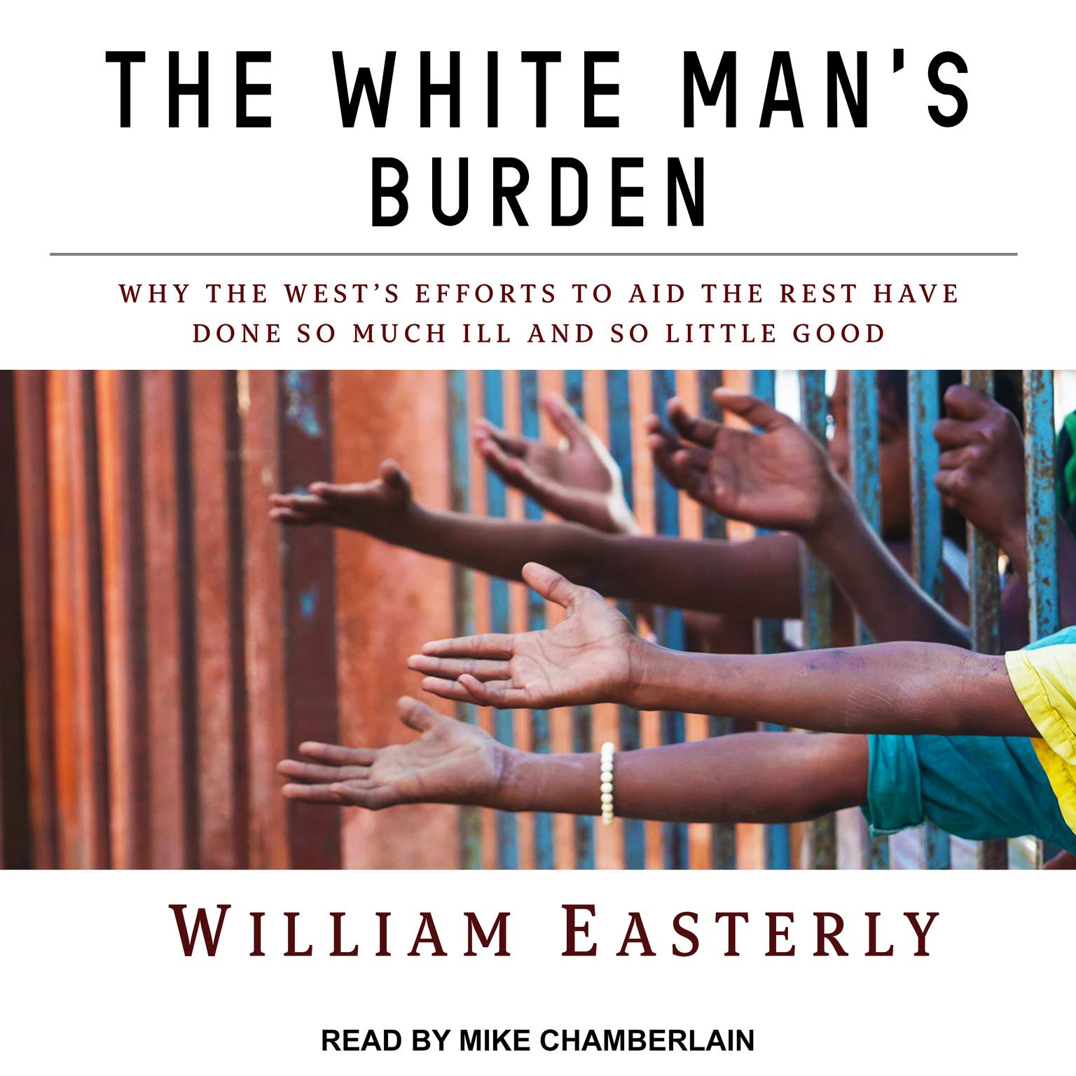 The White Mans Burden: Why the Wests Efforts to Aid the Rest Have Done So Much Ill and So Little Good Audiobook, by William Easterly