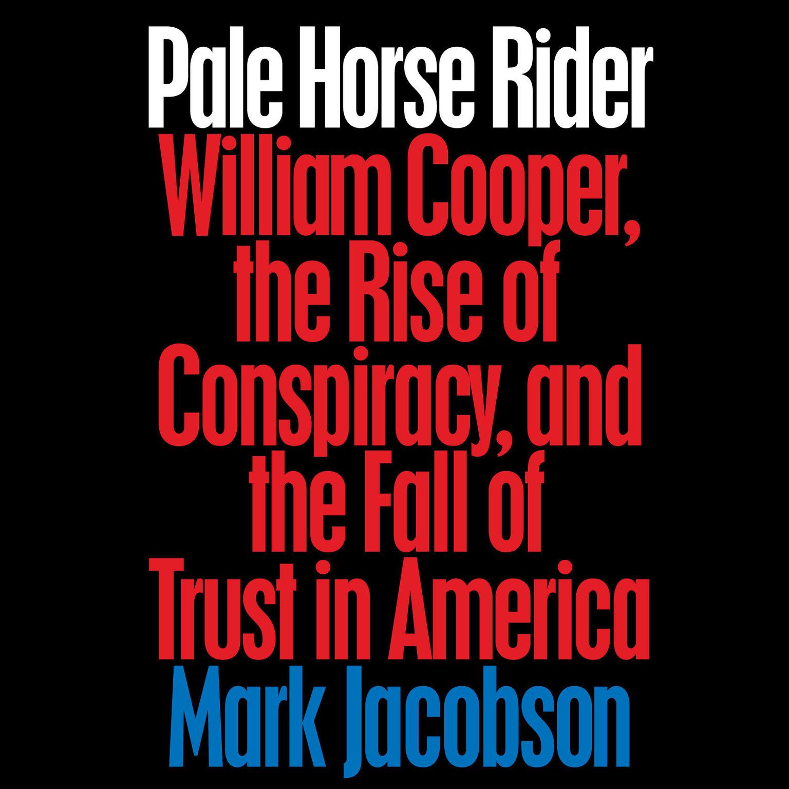 Pale Horse Rider: William Cooper, the Rise of Conspiracy, and the Fall of Trust in America Audiobook, by Mark Jacobson