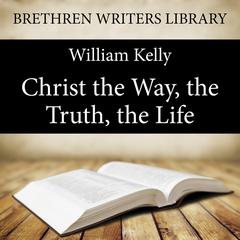 Christ the Way, the Truth, the Life Audiobook, by William Kelly