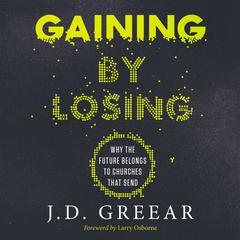 Gaining By Losing: Why the Future Belongs to Churches that Send Audiobook, by J. D. Greear