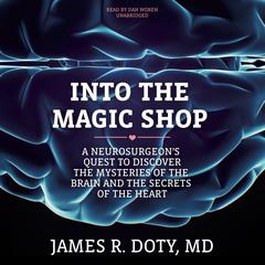 Into the Magic Shop:  A Neurosurgeon’s Quest to Discover the Mysteries of the Brain and the Secrets of the Heart Audiobook, by James R. Doty