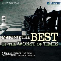 Making the Best of the Worst of Times: A Journey through First Peter, Part 3 Audiobook, by Chip Ingram