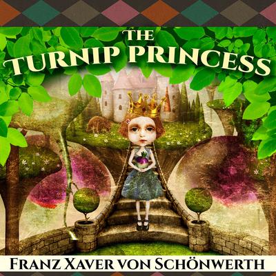 The Turnip Princess and Other Newly Discovered Fairy Tales: And Other Newly Discovered Fairy Tales Audiobook, by Franz Xaver von Schönwerth