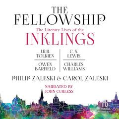 The Fellowship: The Literary Lives of the Inklings: J.R.R. Tolkien, C. S. Lewis, Owen Barfield, Charles Williams Audiobook, by Philip Zaleski, Carol Zaleski