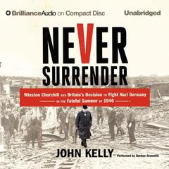 Never Surrender: Winston Churchill and Britain's Decision to Fight Nazi Germany in the Fateful Summer of 1940 Audiobook, by John Kelly