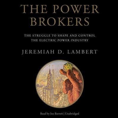 The Power Brokers: The Struggle to Shape and Control the Electric Power Industry Audiobook, by Jeremiah D. Lambert