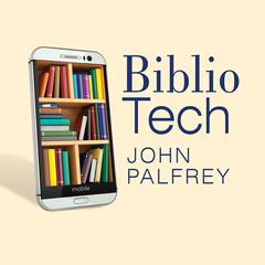 Bibliotech: Why Libraries Matter More Than Ever in the Age of Google Audiobook, by John Palfrey