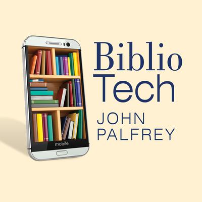 Bibliotech: Why Libraries Matter More Than Ever in the Age of Google Audiobook, by John Palfrey